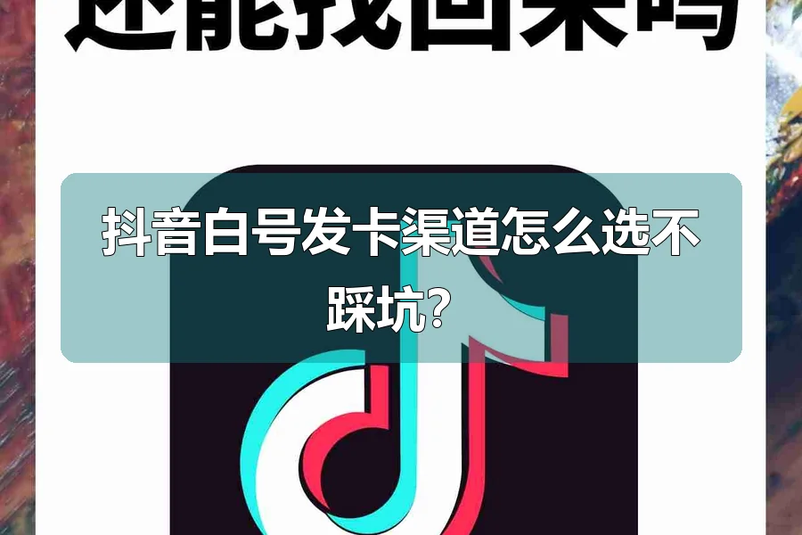 抖音白号发卡渠道怎么选不踩坑？
