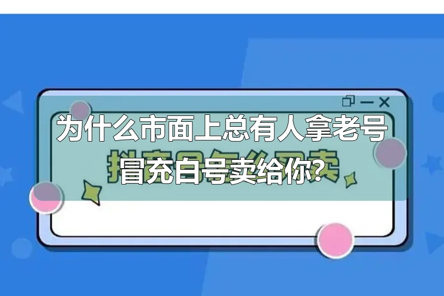 为什么市面上总有人拿老号冒充白号卖给你?